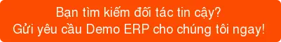 Bạn tìm kiếm đối tác tin cậy?  Gửi yêu cầu Demo ERP cho chúng tôi ngay! 