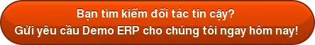 Bạn tìm kiếm đối tác tin cậy?  Gửi yêu cầu Demo ERP cho chúng tôi ngay hôm nay! 
