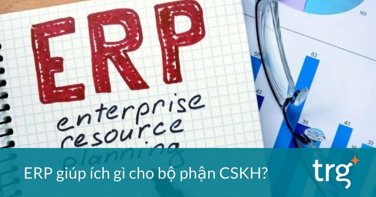 ERP giúp nâng cao hiệu quả hoạt động Chăm Sóc Khách Hàng như thế nào? 