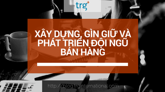 Xây dựng, gìn giữ và phát triển đội ngũ bán hàng