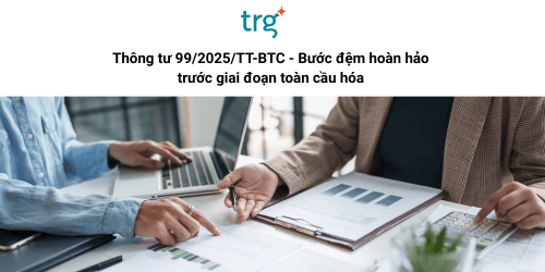 Thông tư 99/2025/TT-BTC – Bước đệm hoàn hảo trước giai đoạn toàn cầu hóa