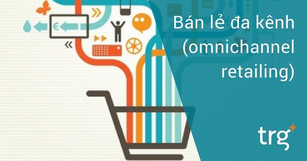 Bán lẻ Đa kênh – Cuộc đua của những ông lớn ngành bán lẻ (P.2)