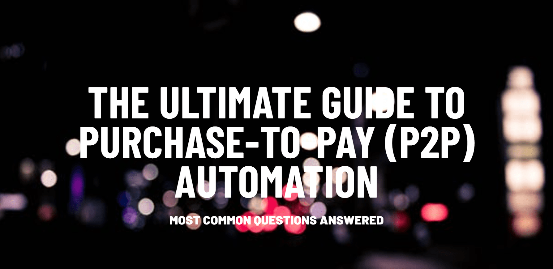The Ultimate Guide to Purchase-to-Pay (P2P) Automation — most common questions answered