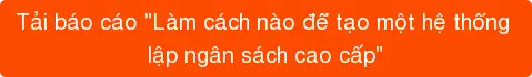 Tải báo cáo "Làm cách nào để tạo một hệ thống lập ngân sách cao cấp"