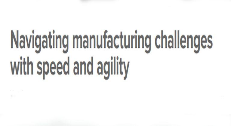 Navigating manufacturing challenges with speed and agility