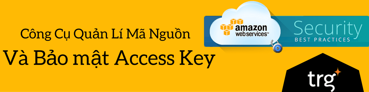 Bảo mật Access Key khi sử dụng Amazon Web Services và vấn đề với các công cụ quản lý mã nguồn