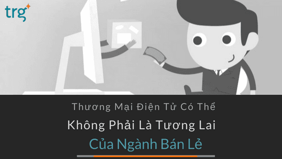 Thương mại điện tử có thể không phải là tương lai của ngành bán lẻ